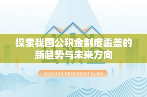 印台探索我国公积金制度覆盖的新趋势与未来方向