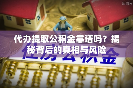 印台代办提取公积金靠谱吗？揭秘背后的真相与风险