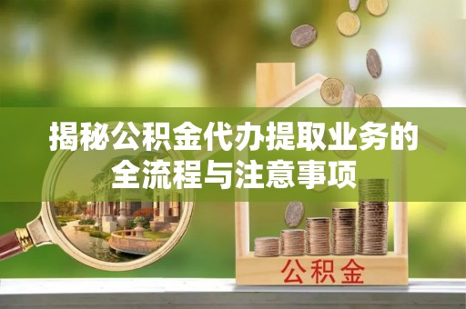 印台揭秘公积金代办提取业务的全流程与注意事项