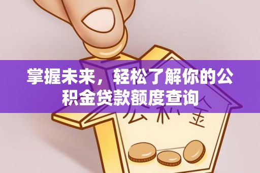 印台掌握未来，轻松了解你的公积金贷款额度查询