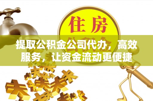 印台提取公积金公司代办，高效服务，让资金流动更便捷