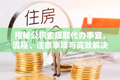 印台揭秘公积金提取代办事宜，流程、注意事项与高效解决方案