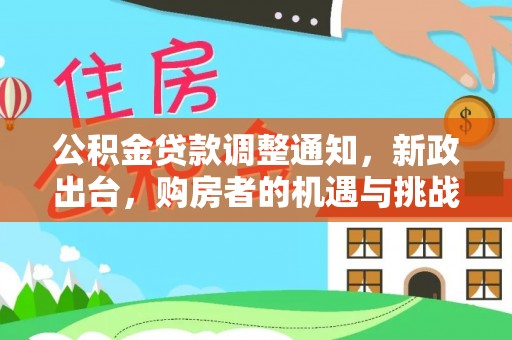 印台公积金贷款调整通知，新政出台，购房者的机遇与挑战