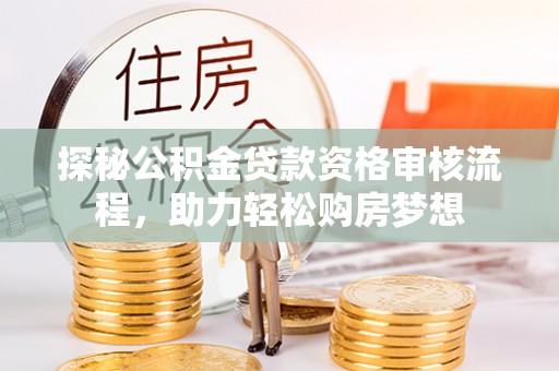 印台探秘公积金贷款资格审核流程，助力轻松购房梦想
