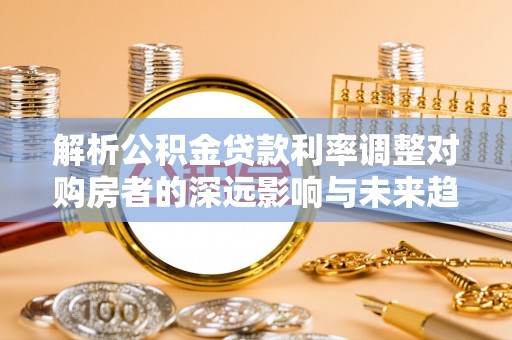 印台解析公积金贷款利率调整对购房者的深远影响与未来趋势