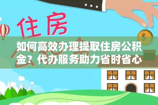 印台如何高效办理提取住房公积金？代办服务助力省时省心