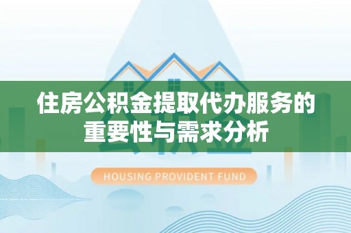 印台住房公积金提取代办服务的重要性与需求分析