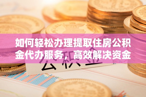 印台如何轻松办理提取住房公积金代办服务，高效解决资金需求