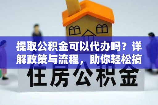 印台提取公积金可以代办吗？详解政策与流程，助你轻松搞定！