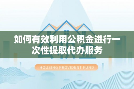 印台如何有效利用公积金进行一次性提取代办服务
