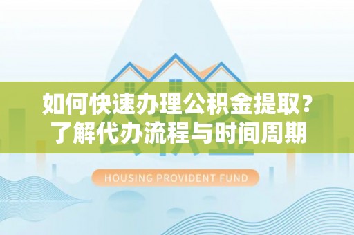 印台如何快速办理公积金提取？了解代办流程与时间周期