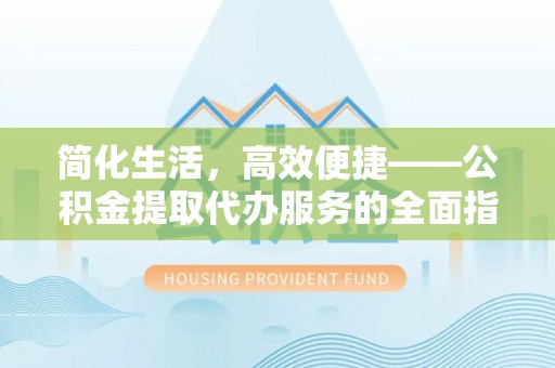 印台简化生活，高效便捷——公积金提取代办服务的全面指南