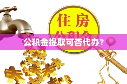 印台公积金提取可否代办？