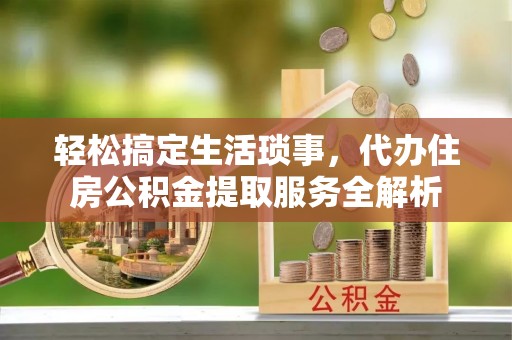 印台轻松搞定生活琐事，代办住房公积金提取服务全解析