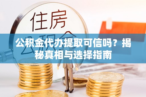 印台公积金代办提取可信吗？揭秘真相与选择指南