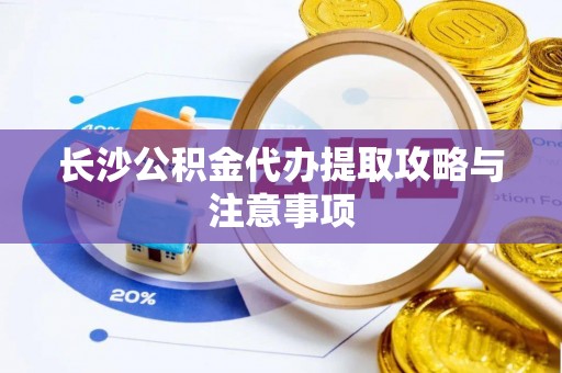 印台长沙公积金代办提取攻略与注意事项