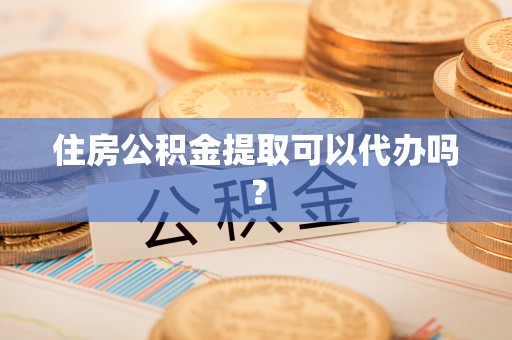 印台住房公积金提取可以代办吗？