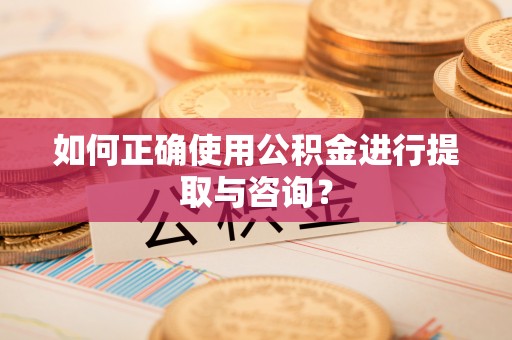 印台如何正确使用公积金进行提取与咨询？