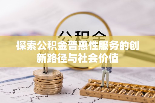印台探索公积金普惠性服务的创新路径与社会价值