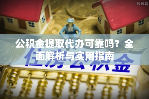 印台公积金提取代办可靠吗？全面解析与实用指南