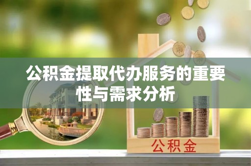 印台公积金提取代办服务的重要性与需求分析