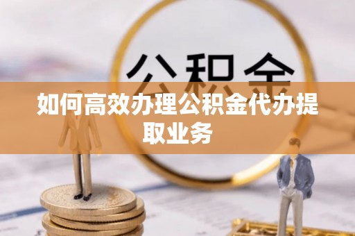 印台如何高效办理公积金代办提取业务