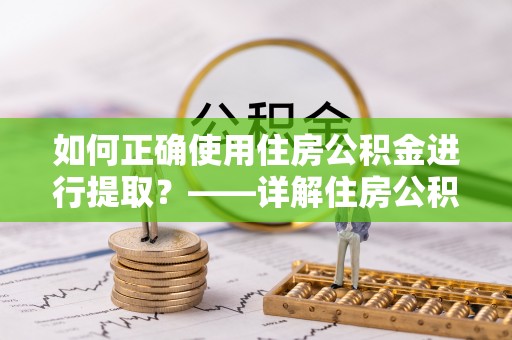 印台如何正确使用住房公积金进行提取？——详解住房公积金代办提取流程与注意事项