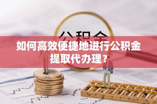 印台如何高效便捷地进行公积金提取代办理？