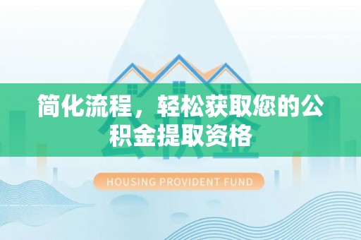 印台简化流程，轻松获取您的公积金提取资格