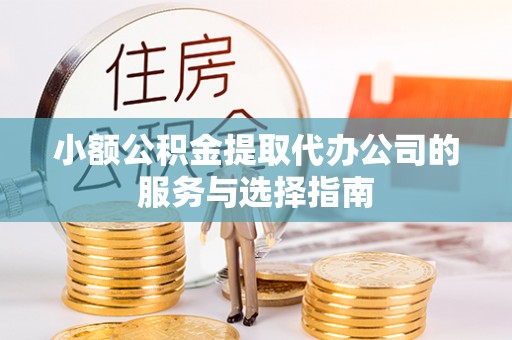 印台小额公积金提取代办公司的服务与选择指南