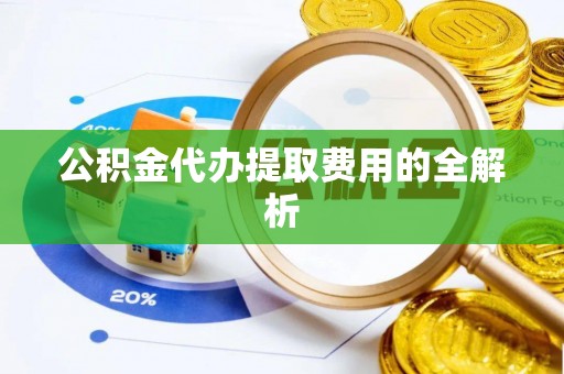 印台公积金代办提取费用的全解析