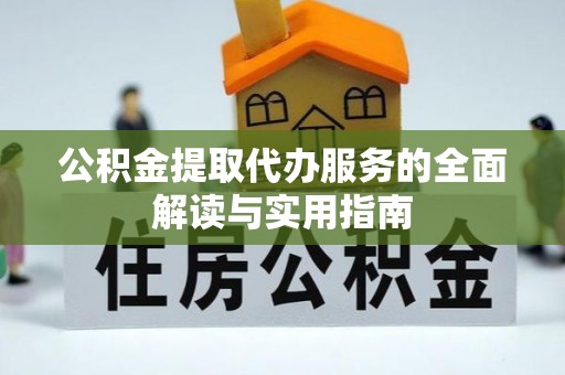 印台公积金提取代办服务的全面解读与实用指南