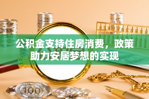 印台公积金支持住房消费，政策助力安居梦想的实现