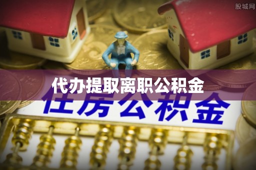 印台代办提取离职公积金