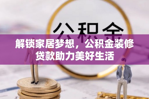 印台解锁家居梦想，公积金装修贷款助力美好生活