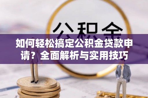 印台如何轻松搞定公积金贷款申请？全面解析与实用技巧