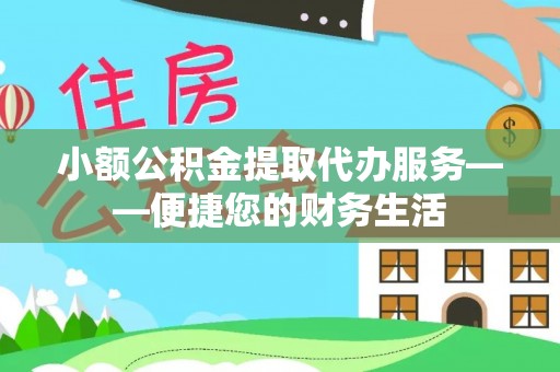 印台小额公积金提取代办服务——便捷您的财务生活