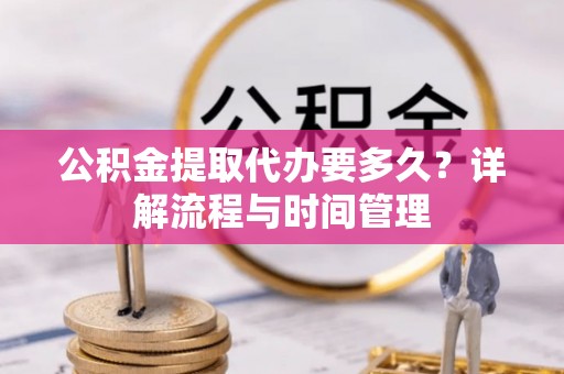 印台公积金提取代办要多久？详解流程与时间管理