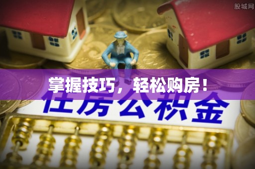 印台掌握技巧，轻松购房！