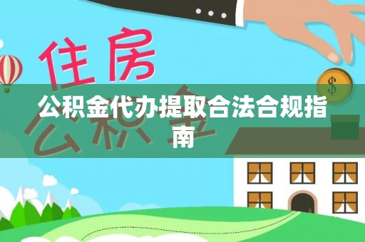 印台公积金代办提取合法合规指南