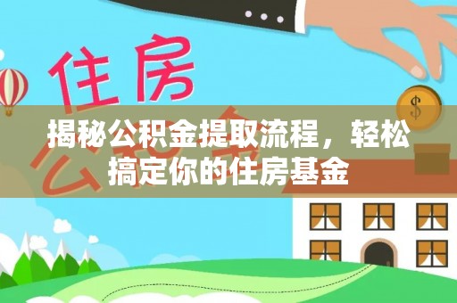 印台揭秘公积金提取流程，轻松搞定你的住房基金