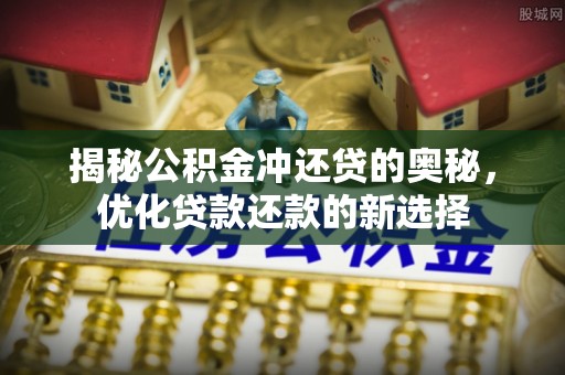 印台揭秘公积金冲还贷的奥秘，优化贷款还款的新选择