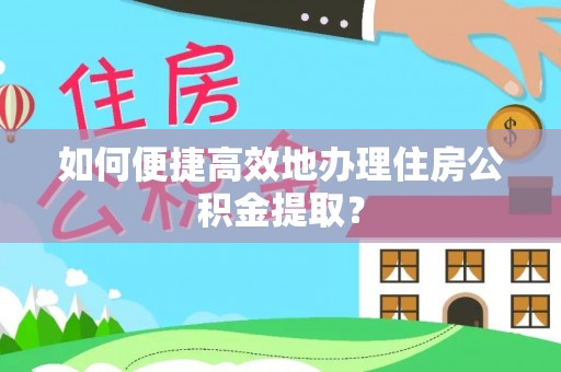印台如何便捷高效地办理住房公积金提取？