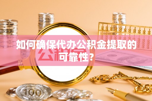 印台如何确保代办公积金提取的可靠性？