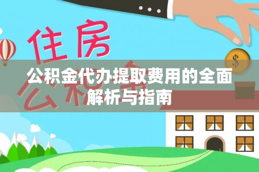 印台公积金代办提取费用的全面解析与指南