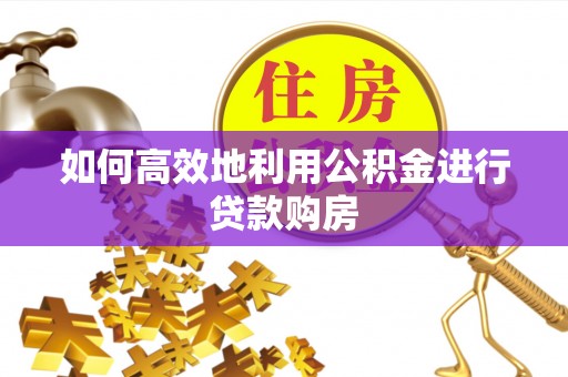 印台如何高效地利用公积金进行贷款购房