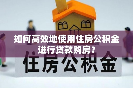 印台如何高效地使用住房公积金进行贷款购房？