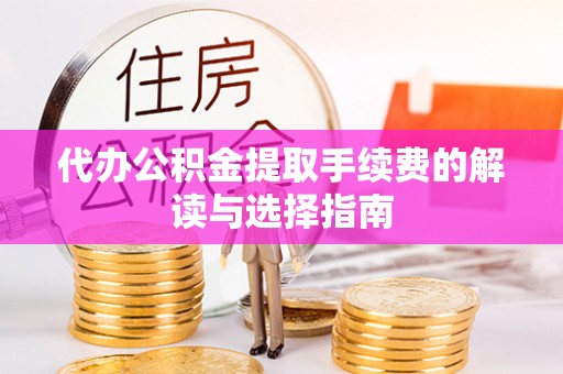 印台代办公积金提取手续费的解读与选择指南