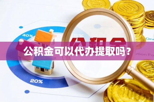 印台公积金可以代办提取吗？