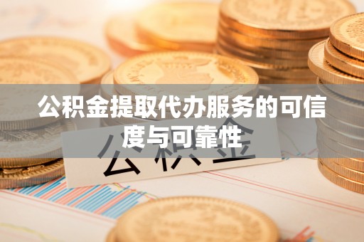 印台公积金提取代办服务的可信度与可靠性